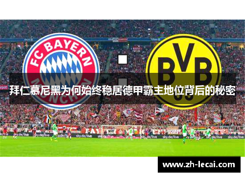 拜仁慕尼黑为何始终稳居德甲霸主地位背后的秘密