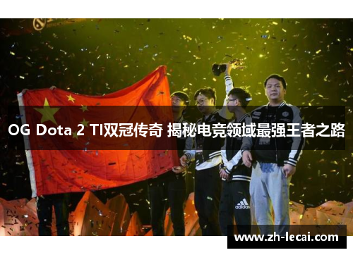 OG Dota 2 TI双冠传奇 揭秘电竞领域最强王者之路