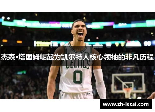 杰森·塔图姆崛起为凯尔特人核心领袖的非凡历程