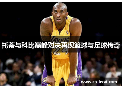 托蒂与科比巅峰对决再现篮球与足球传奇